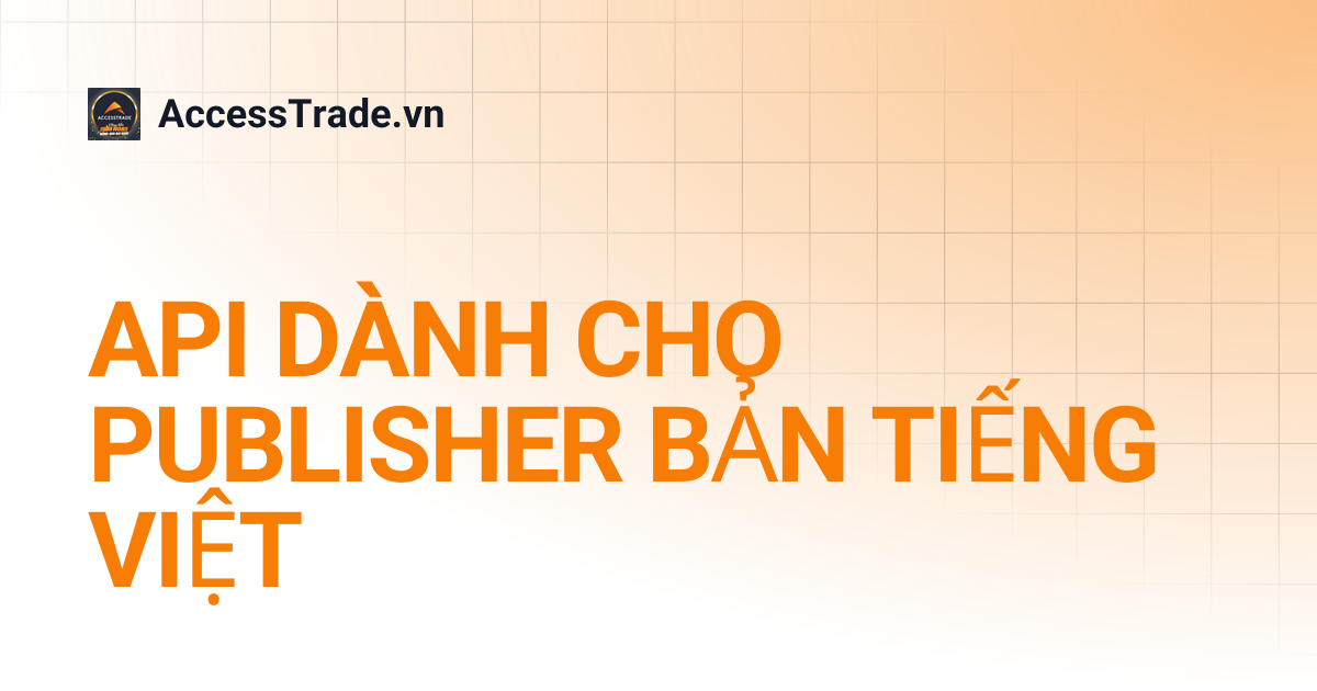 API DÀNH CHO PUBLISHER BẢN TIẾNG VIỆT | AccessTrade.vn